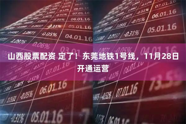 山西股票配资 定了!东莞地铁1号线,11月28日开通运营