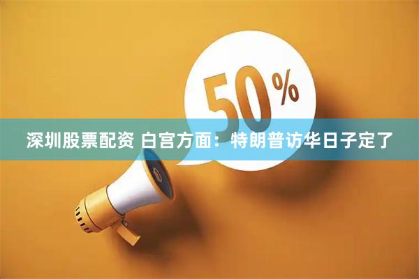 深圳股票配资 白宫方面：特朗普访华日子定了