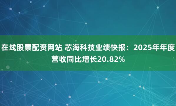 在线股票配资网站 芯海科技业绩快报：2025年年度营收同比增长20.82%