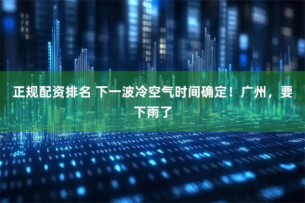 正规配资排名 下一波冷空气时间确定！广州，要下雨了
