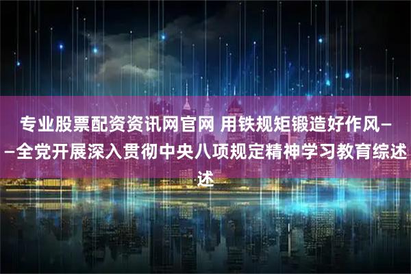 专业股票配资资讯网官网 用铁规矩锻造好作风——全党开展深入贯彻中央八项规定精神学习教育综述