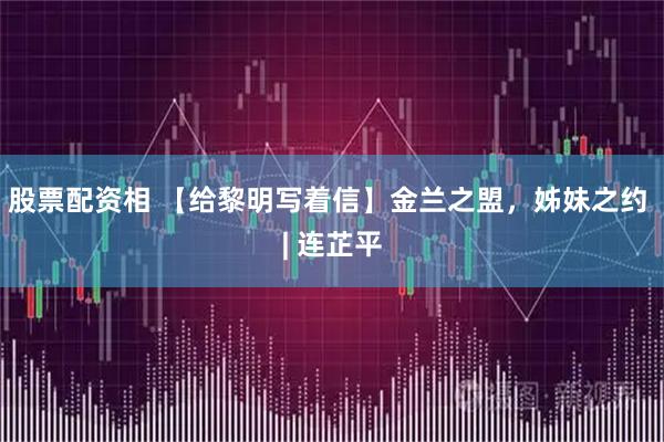 股票配资相 【给黎明写着信】金兰之盟,姊妹之约 | 连芷平