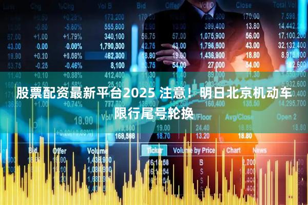 股票配资最新平台2025 注意！明日北京机动车限行尾号轮换