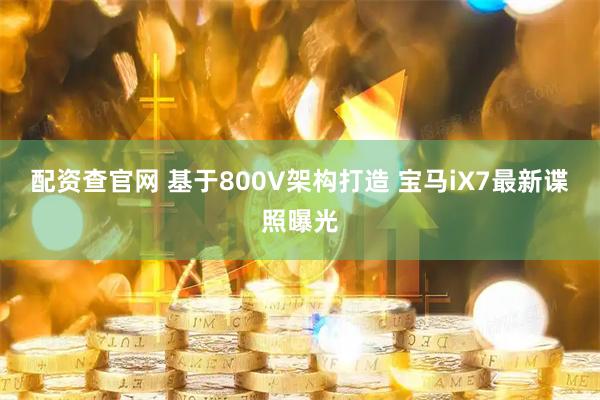 配资查官网 基于800V架构打造 宝马iX7最新谍照曝光