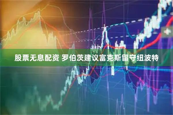 股票无息配资 罗伯茨建议富克斯留守纽波特